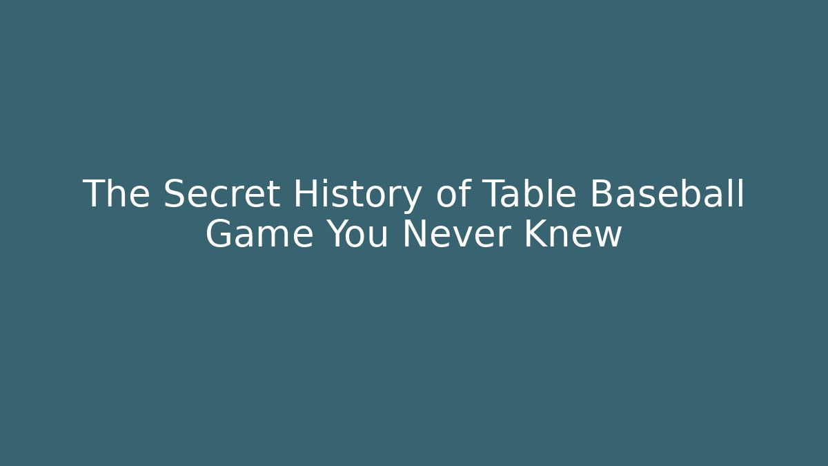 The Secret History of Table Baseball Game You Never Knew