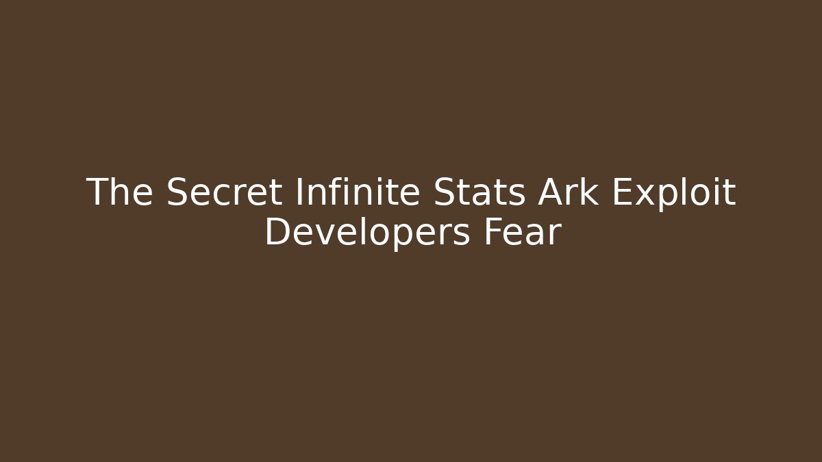 The Secret Infinite Stats Ark Exploit Developers Fear