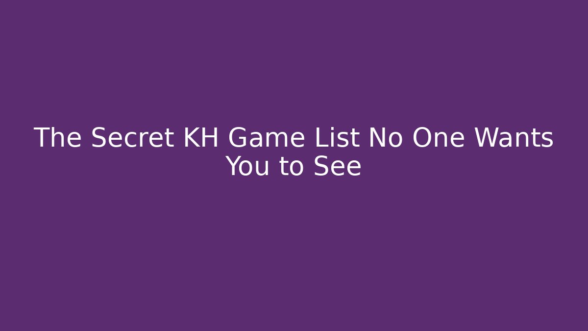The Secret KH Game List No One Wants You to See