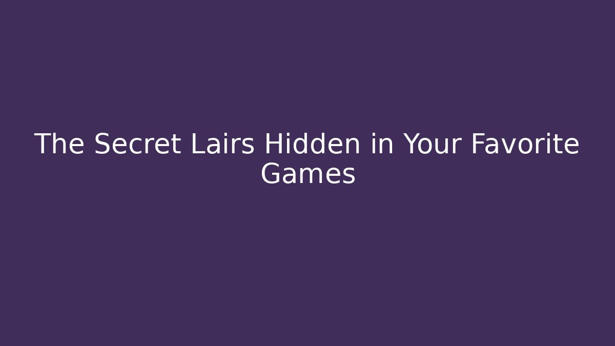 The Secret Lairs Hidden in Your Favorite Games