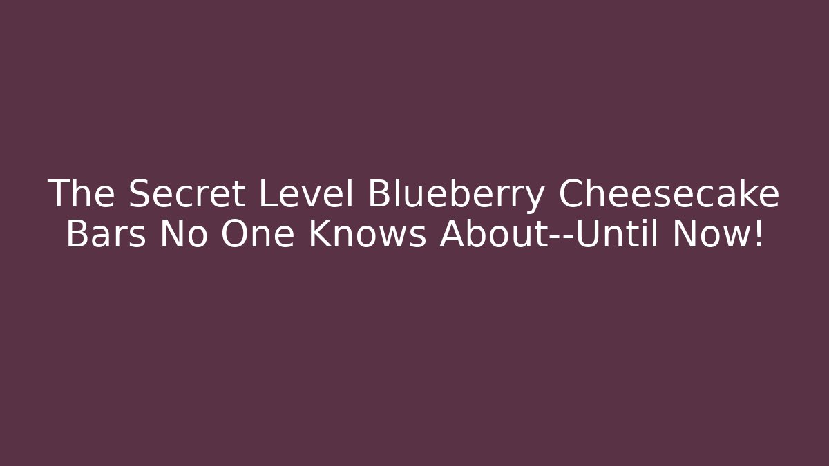 The Secret Level Blueberry Cheesecake Bars No One Knows About—Until Now!