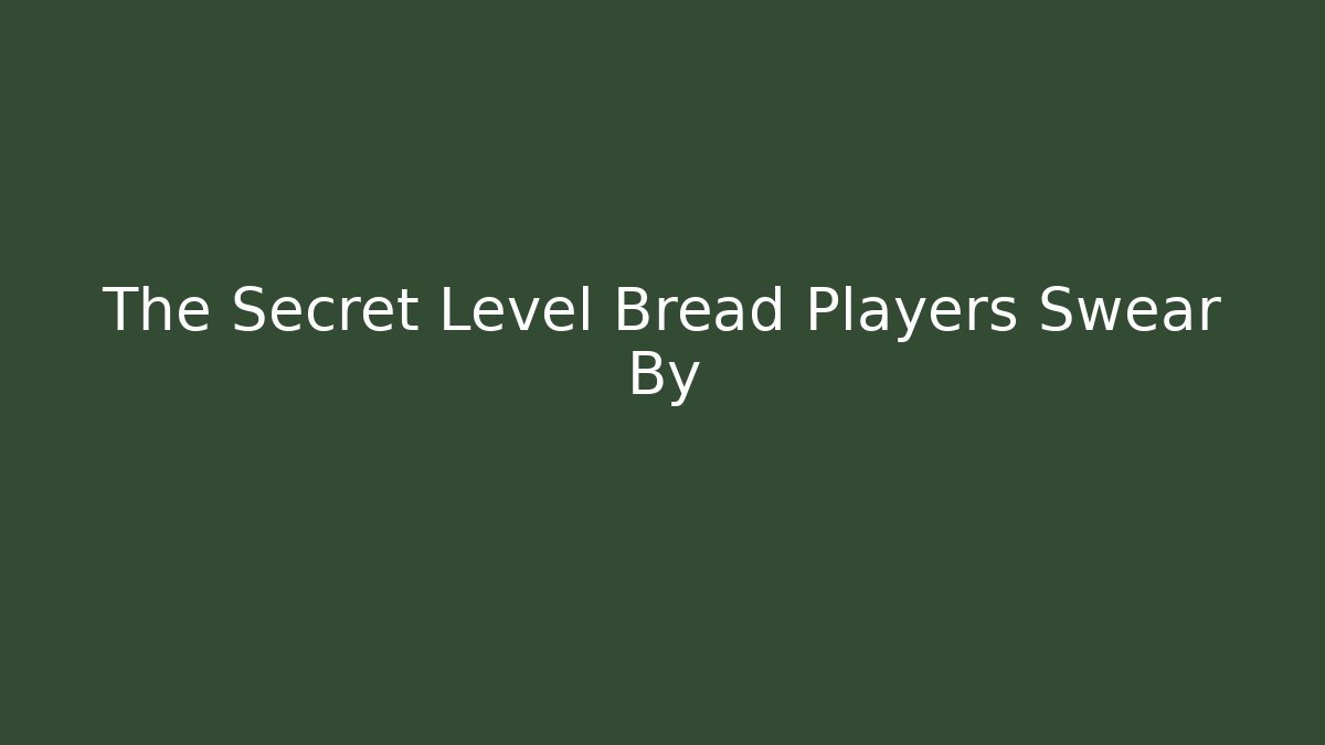 The Secret Level Bread Players Swear By