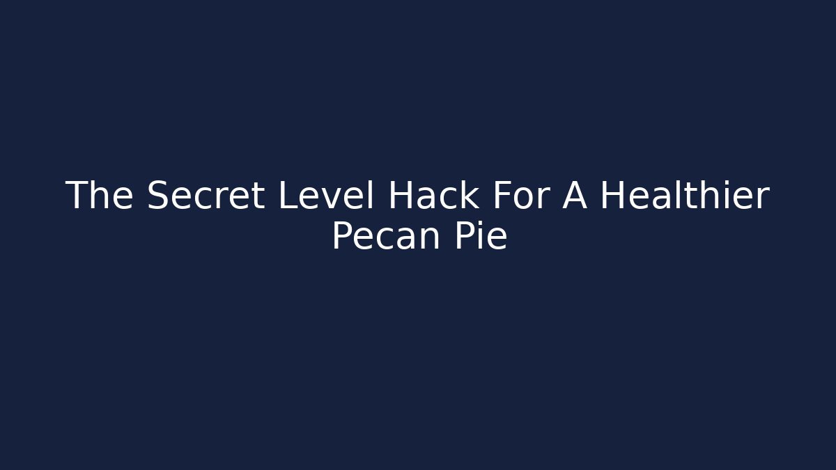 The Secret Level Hack For A Healthier Pecan Pie