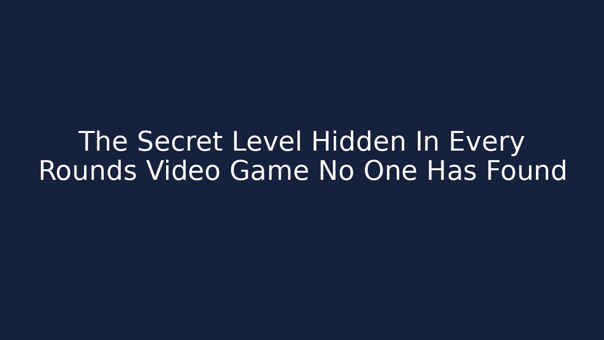 The Secret Level Hidden In Every Rounds Video Game No One Has Found