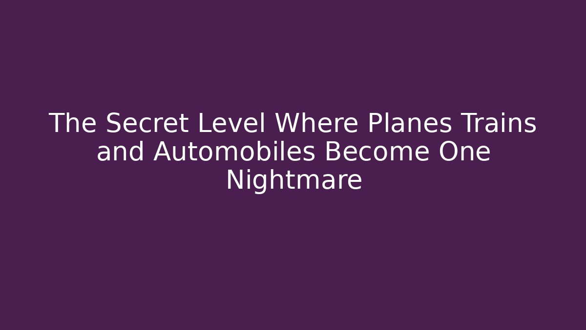 The Secret Level Where Planes Trains and Automobiles Become One Nightmare