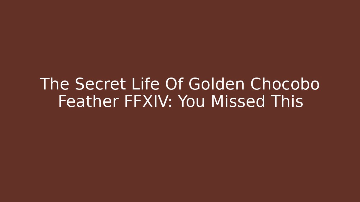 The Secret Life Of Golden Chocobo Feather FFXIV: You Missed This