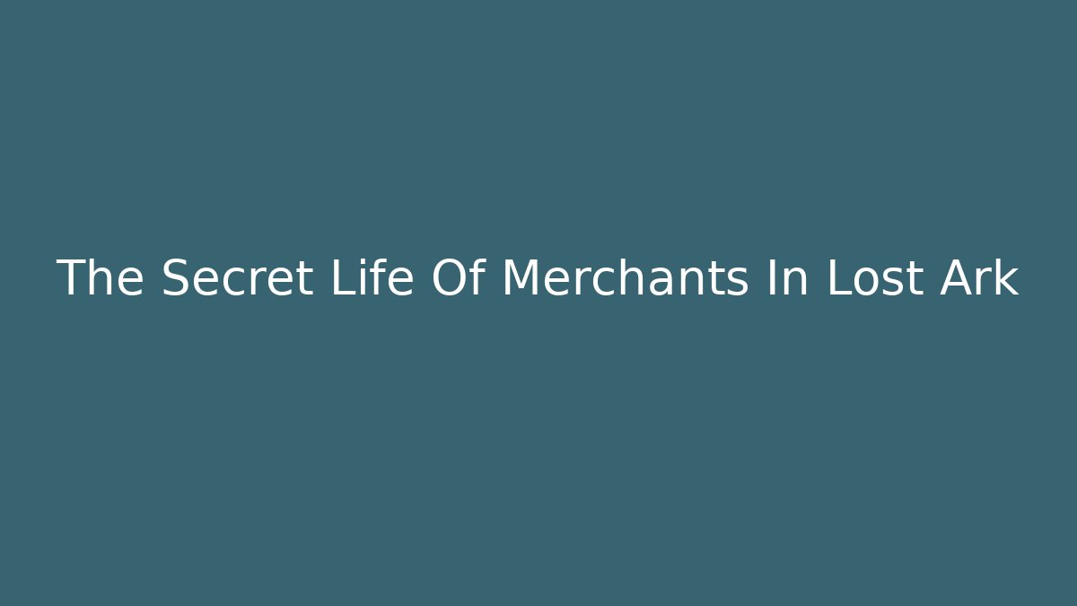 The Secret Life Of Merchants In Lost Ark