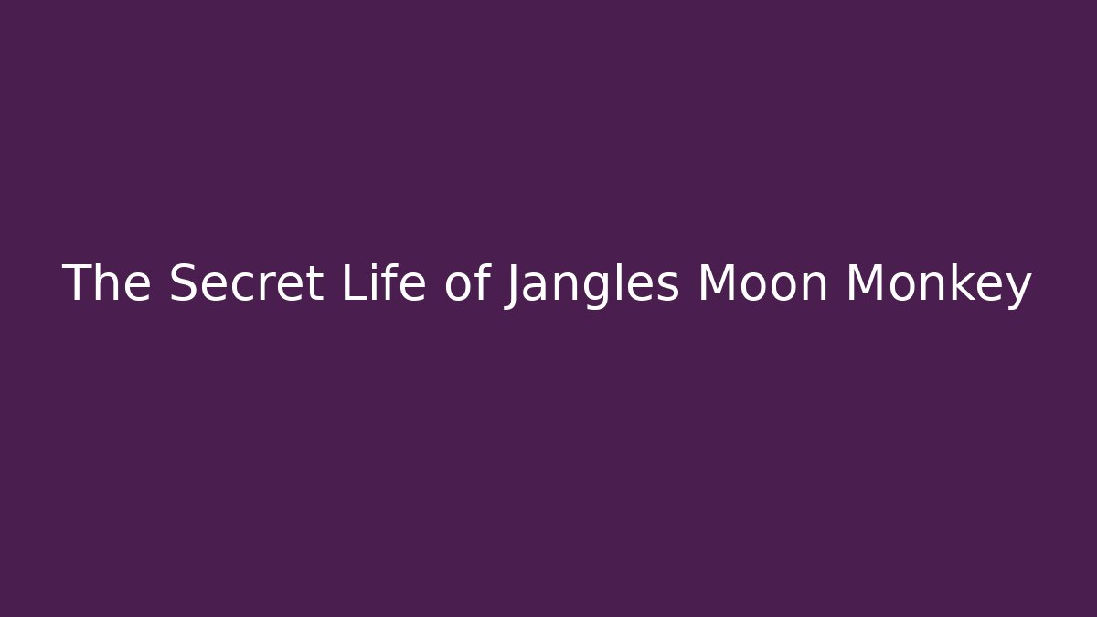 The Secret Life of Jangles Moon Monkey