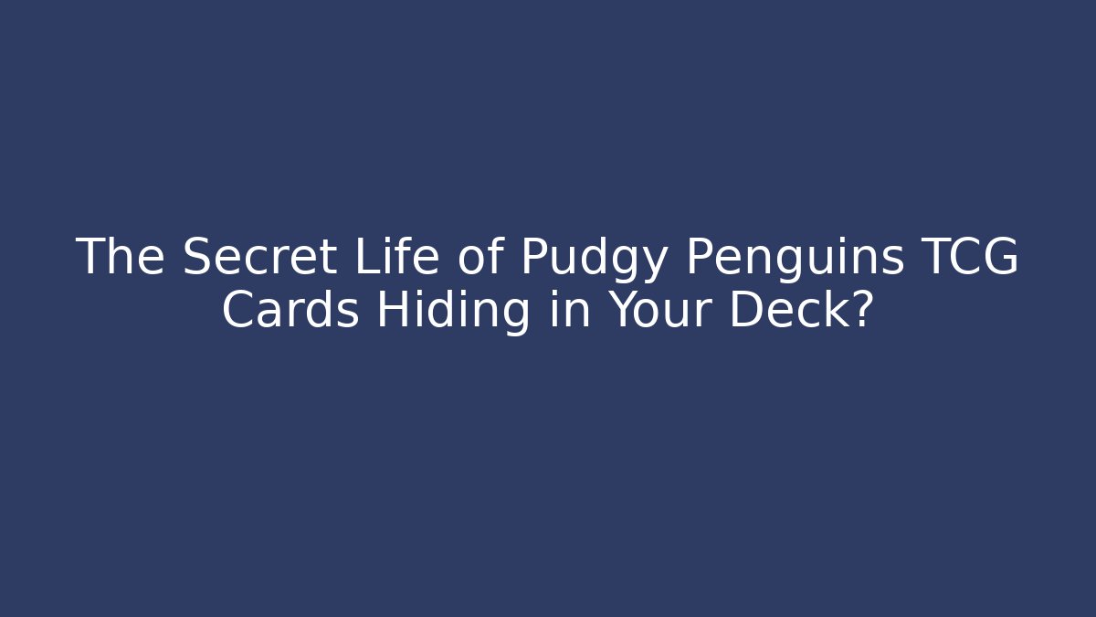 The Secret Life of Pudgy Penguins TCG Cards Hiding in Your Deck?