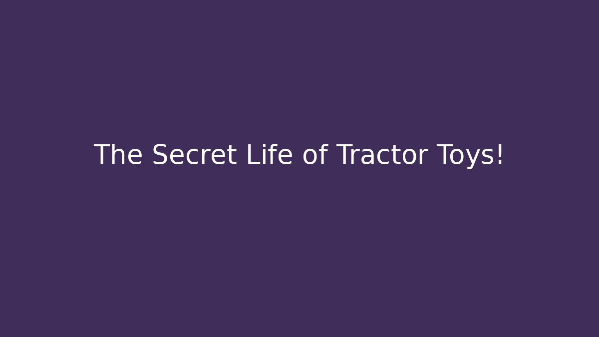 The Secret Life of Tractor Toys!