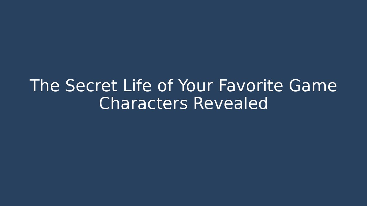 The Secret Life of Your Favorite Game Characters Revealed