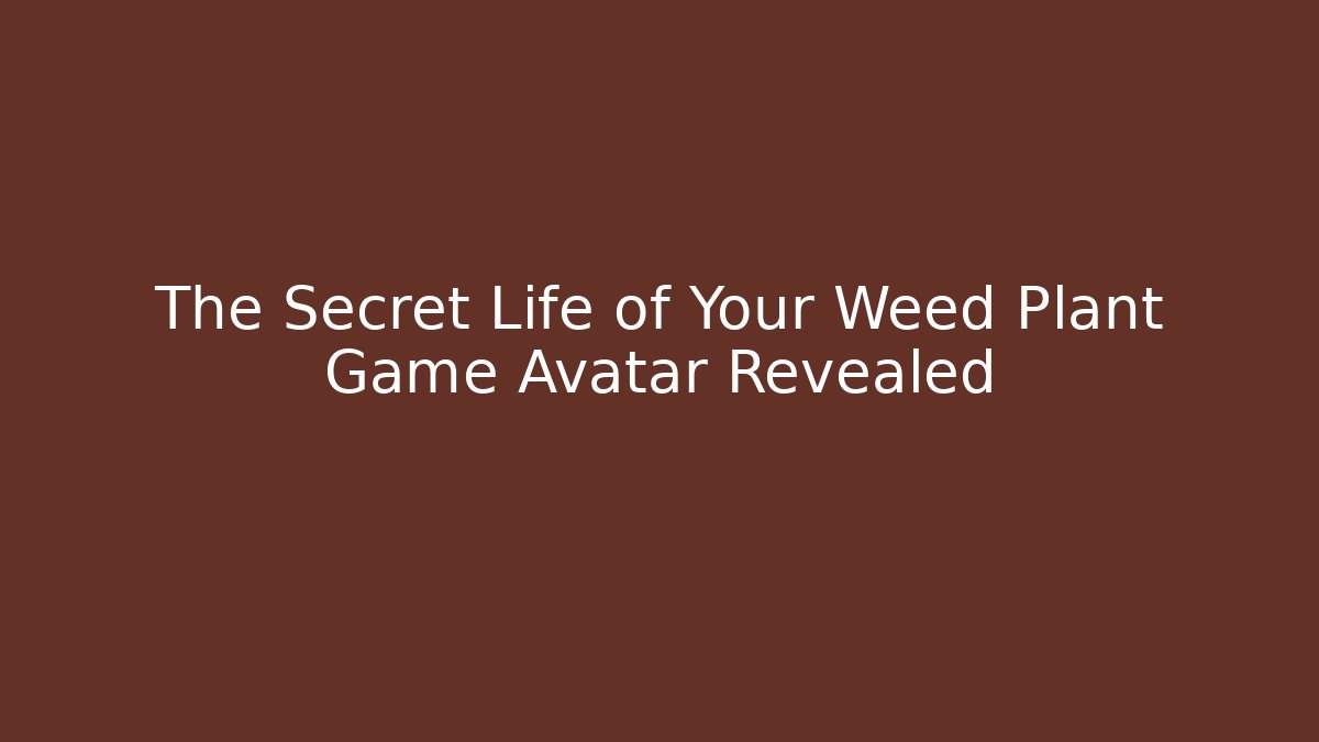 The Secret Life of Your Weed Plant Game Avatar Revealed