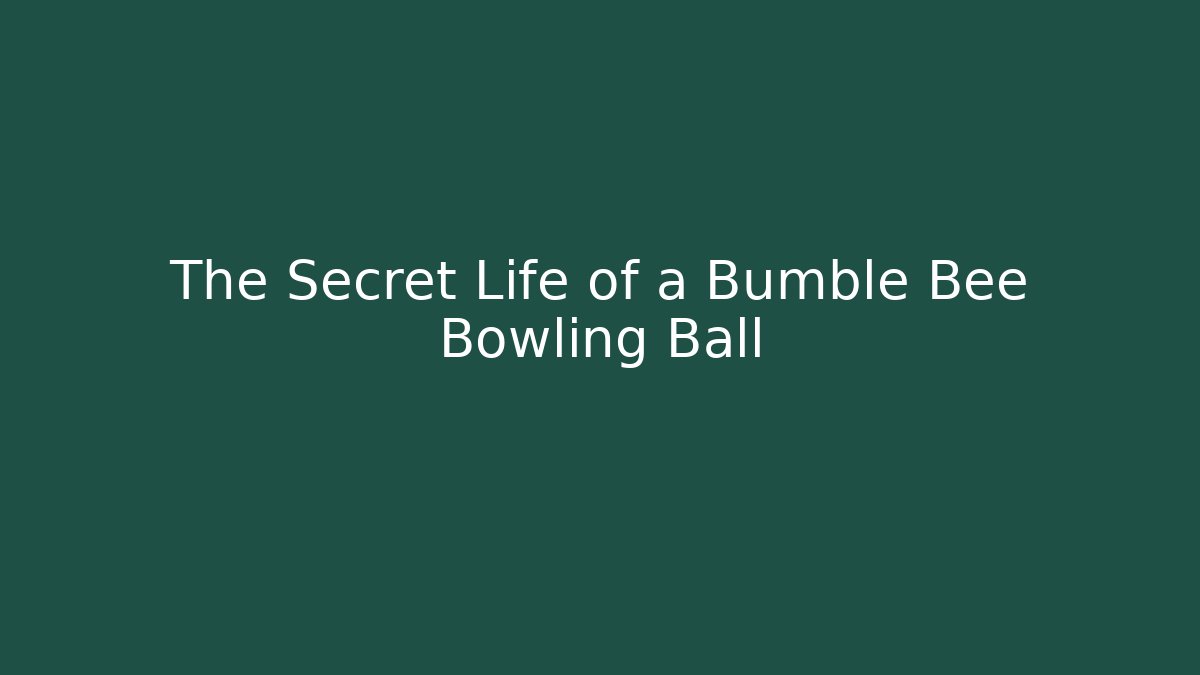 The Secret Life of a Bumble Bee Bowling Ball