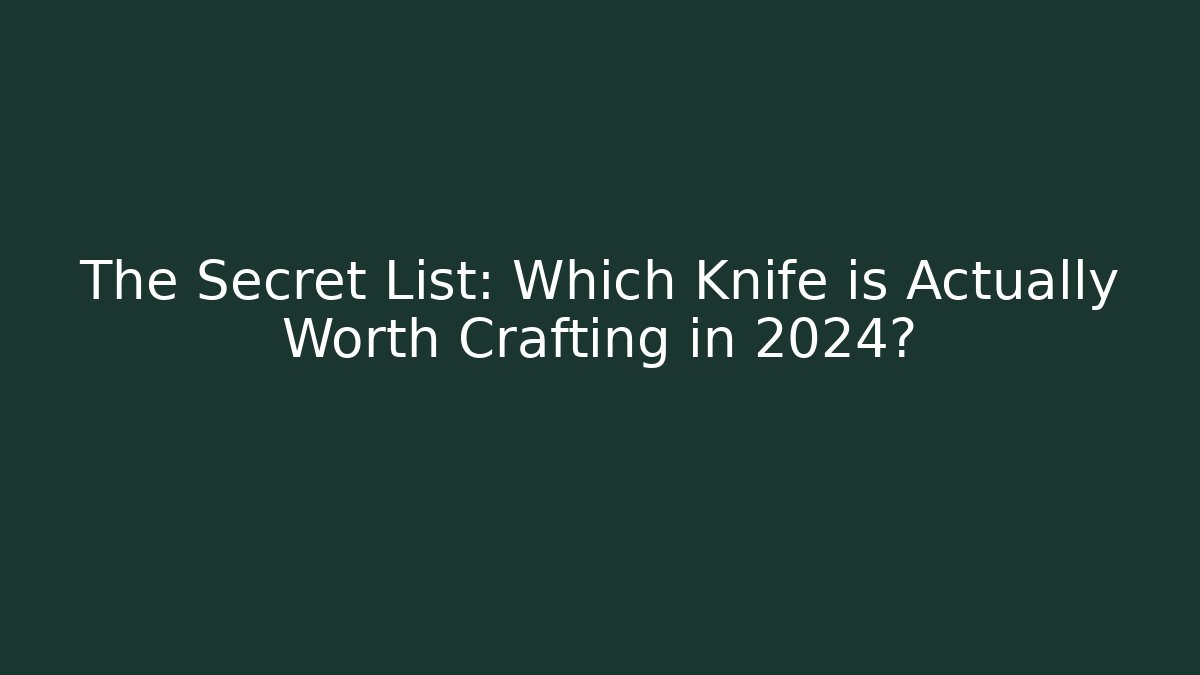 The Secret List: Which Knife is Actually Worth Crafting in 2024?