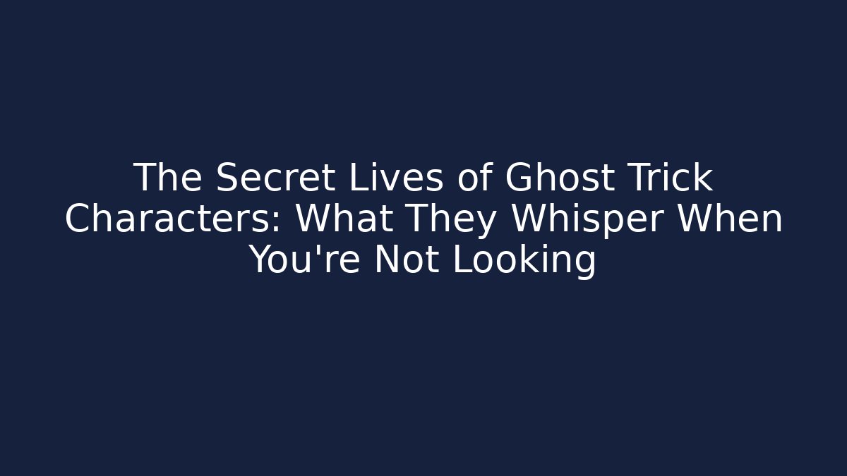 The Secret Lives of Ghost Trick Characters: What They Whisper When You're Not Looking