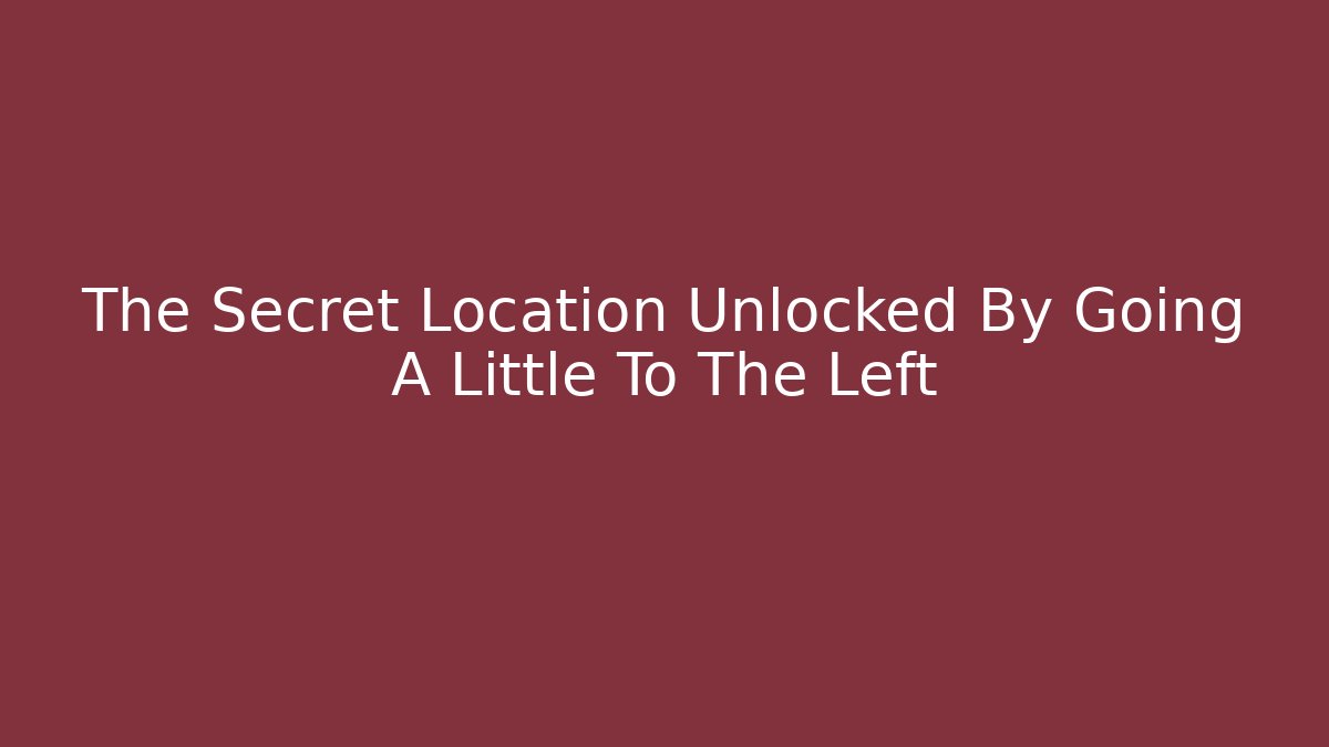 The Secret Location Unlocked By Going A Little To The Left - The Family Holidays