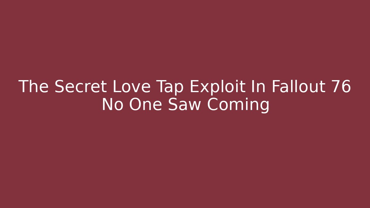 The Secret Love Tap Exploit In Fallout 76 No One Saw Coming