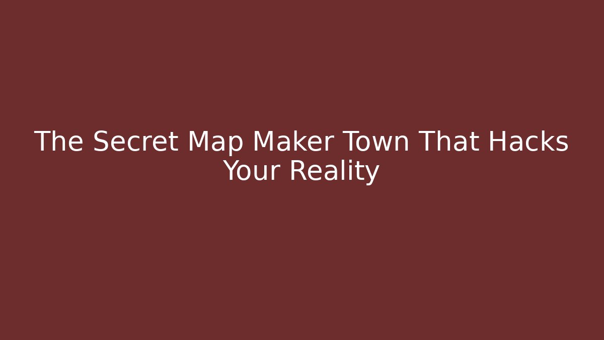 The Secret Map Maker Town That Hacks Your Reality