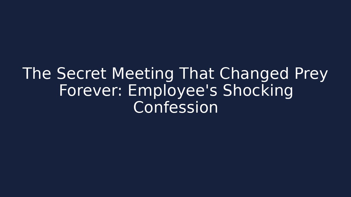The Secret Meeting That Changed Prey Forever: Employee's Shocking Confession