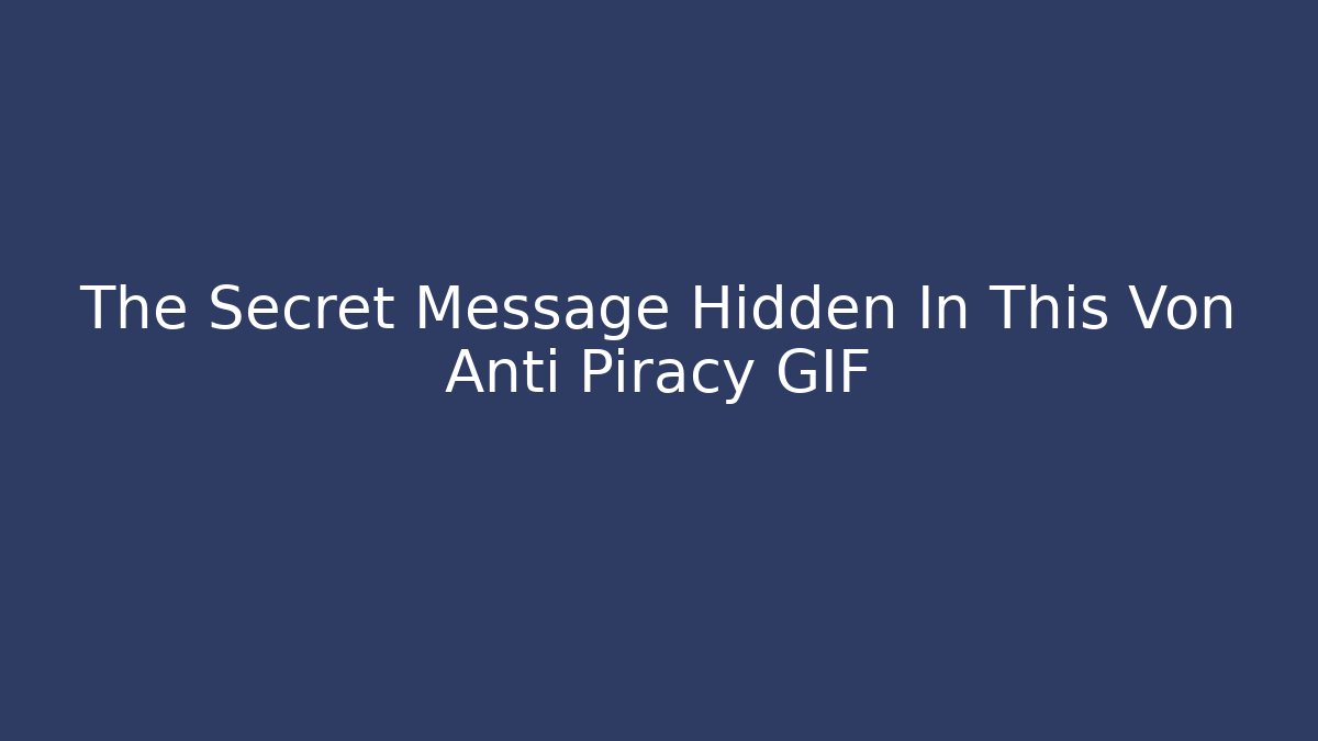 The Secret Message Hidden In This Von Anti Piracy GIF