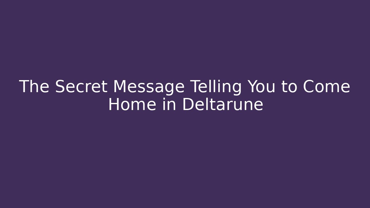 The Secret Message Telling You to Come Home in Deltarune
