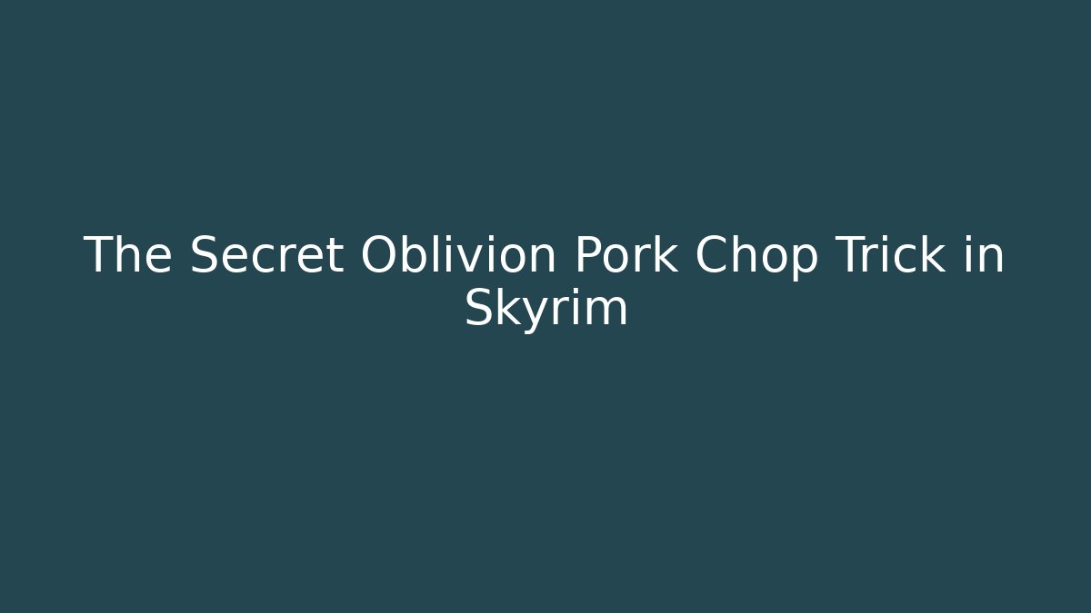 The Secret Oblivion Pork Chop Trick in Skyrim