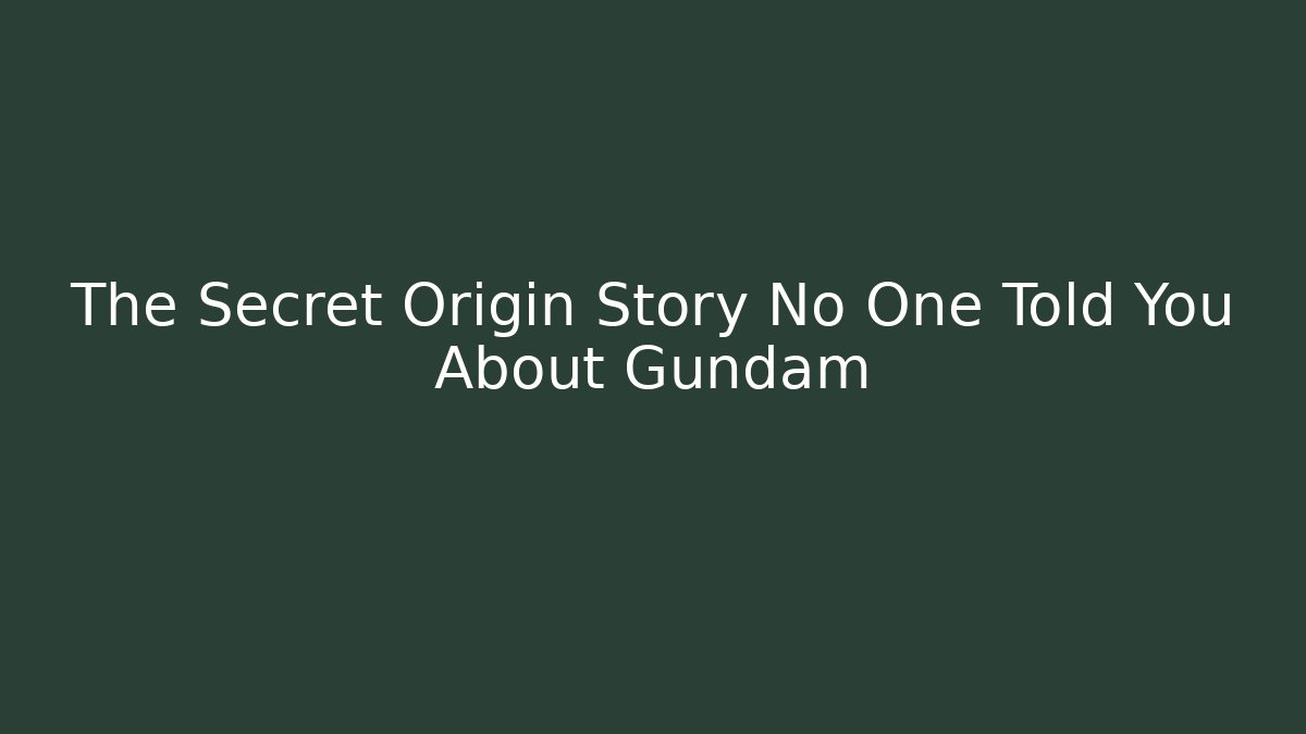 The Secret Origin Story No One Told You About Gundam