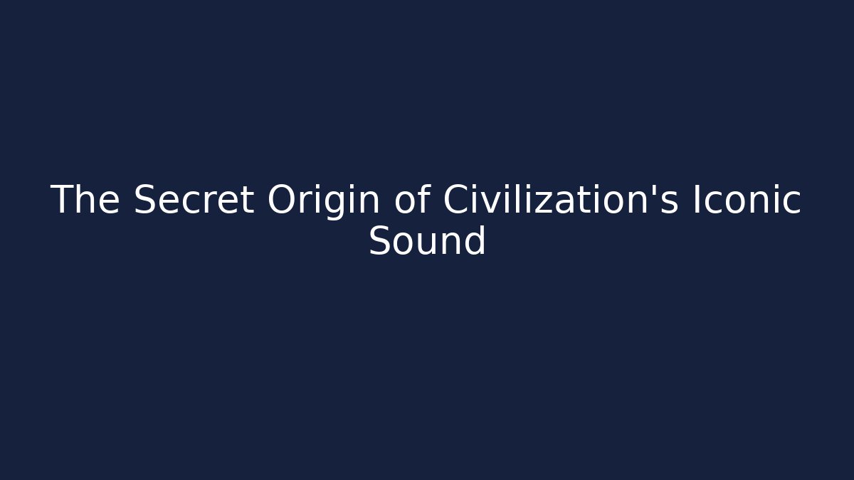 The Secret Origin of Civilization's Iconic Sound