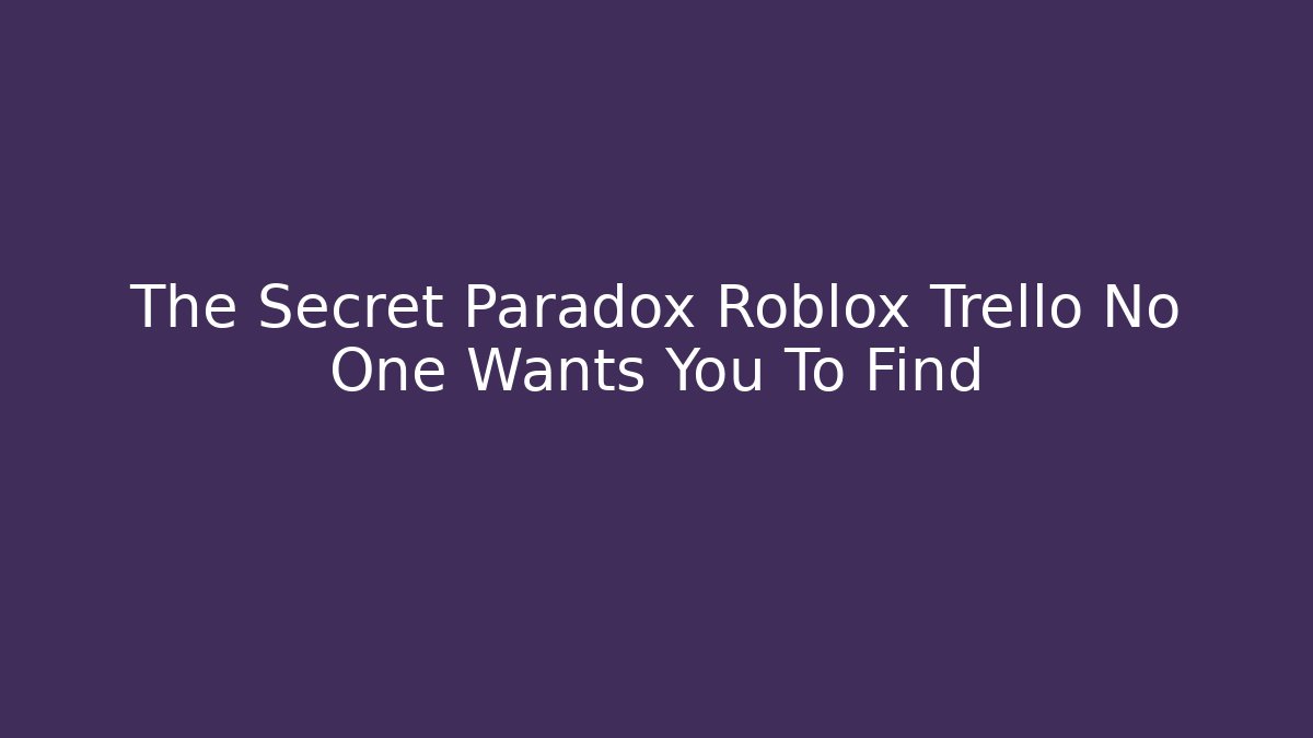 The Secret Paradox Roblox Trello No One Wants You To Find