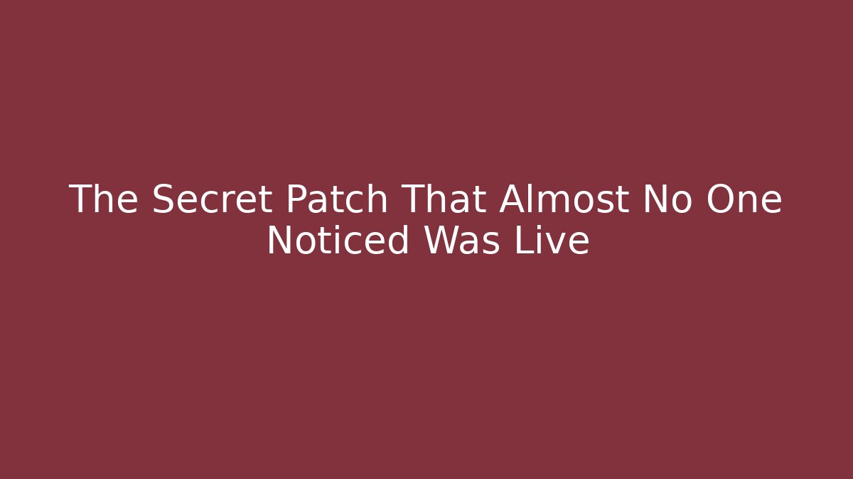 The Secret Patch That Almost No One Noticed Was Live