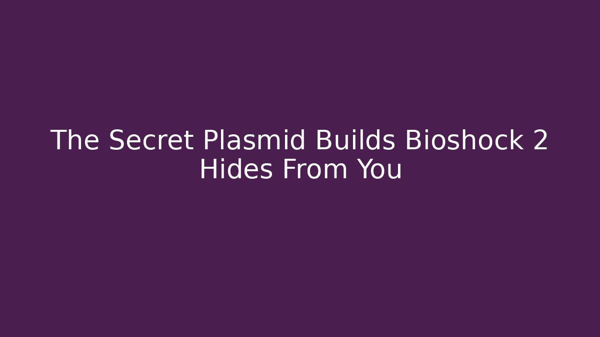 The Secret Plasmid Builds Bioshock 2 Hides From You