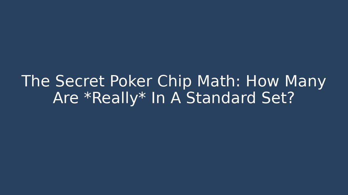 The Secret Poker Chip Math: How Many Are *Really* In A Standard Set?