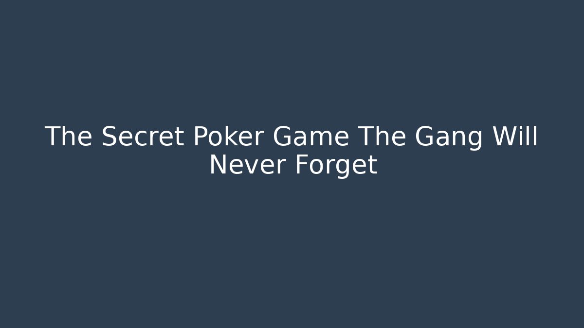 The Secret Poker Game The Gang Will Never Forget