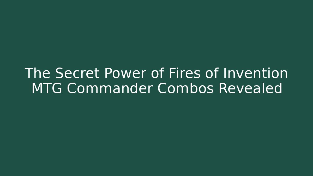 The Secret Power of Fires of Invention MTG Commander Combos Revealed
