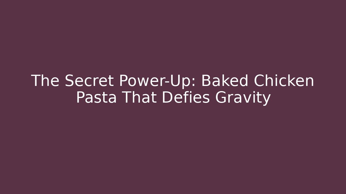 The Secret Power-Up: Baked Chicken Pasta That Defies Gravity