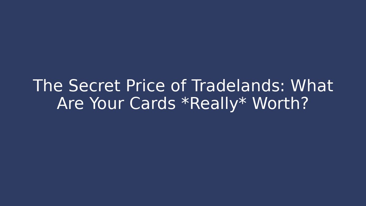 The Secret Price of Tradelands: What Are Your Cards *Really* Worth?