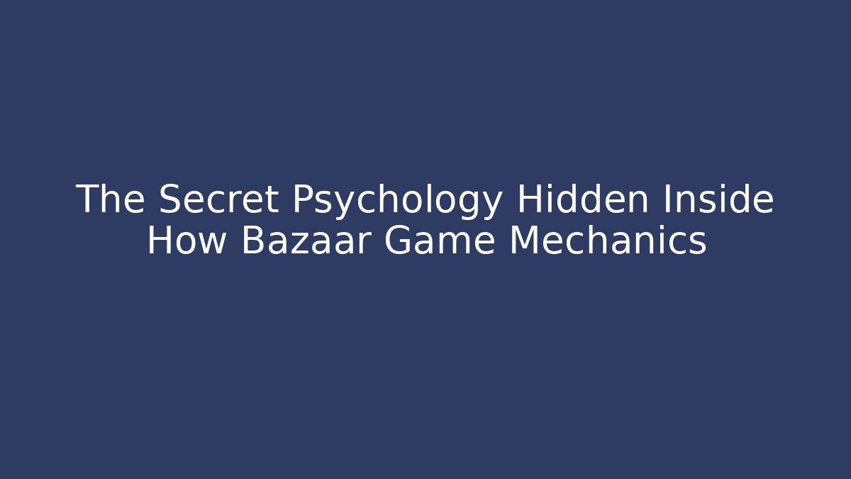 The Secret Psychology Hidden Inside How Bazaar Game Mechanics