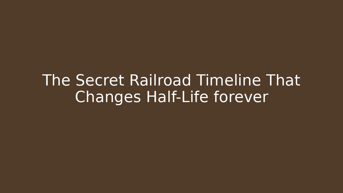 The Secret Railroad Timeline That Changes Half-Life forever