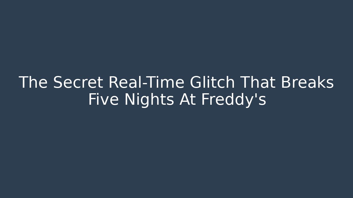 The Secret Real-Time Glitch That Breaks Five Nights At Freddy's
