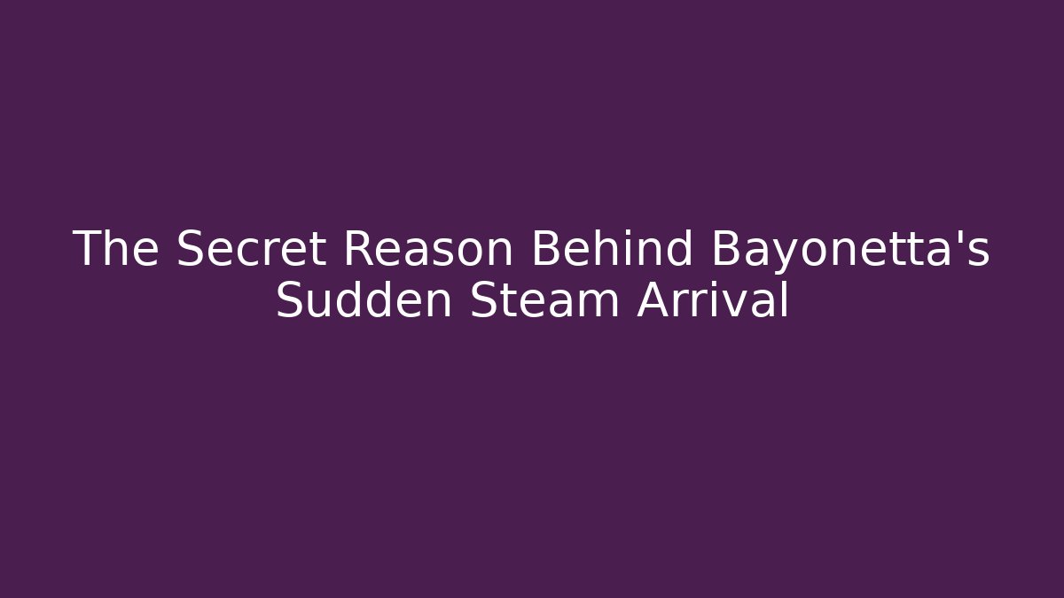 The Secret Reason Behind Bayonetta's Sudden Steam Arrival