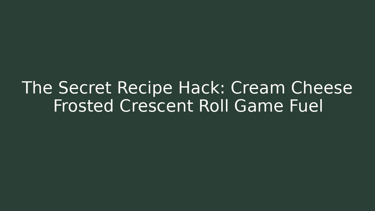 The Secret Recipe Hack: Cream Cheese Frosted Crescent Roll Game Fuel