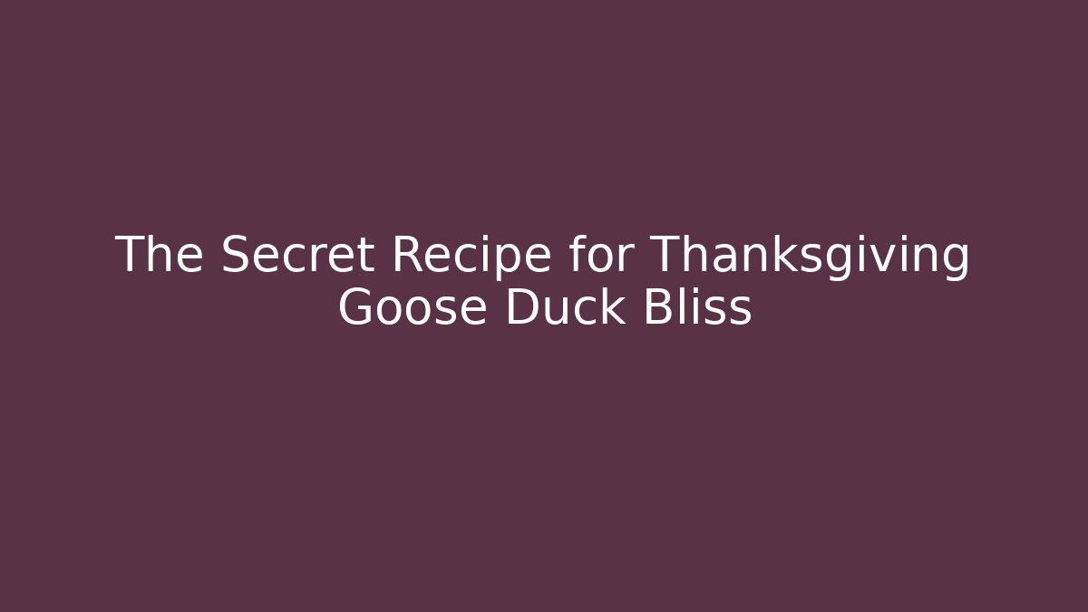 The Secret Recipe for Thanksgiving Goose Duck Bliss