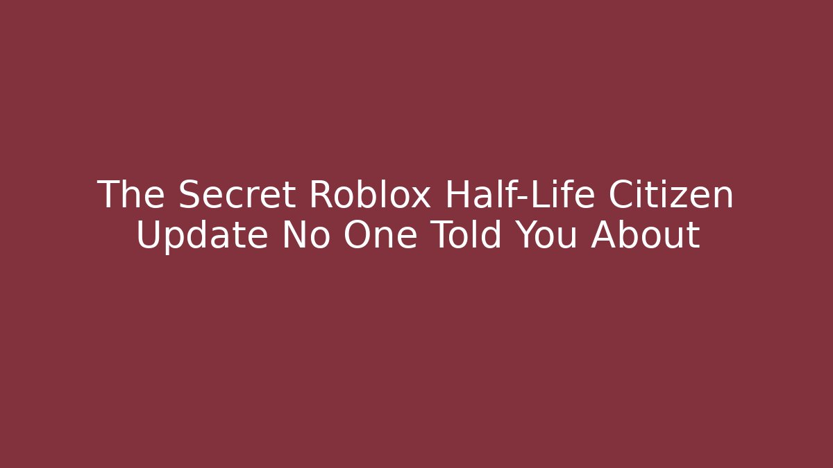 The Secret Roblox Half-Life Citizen Update No One Told You About
