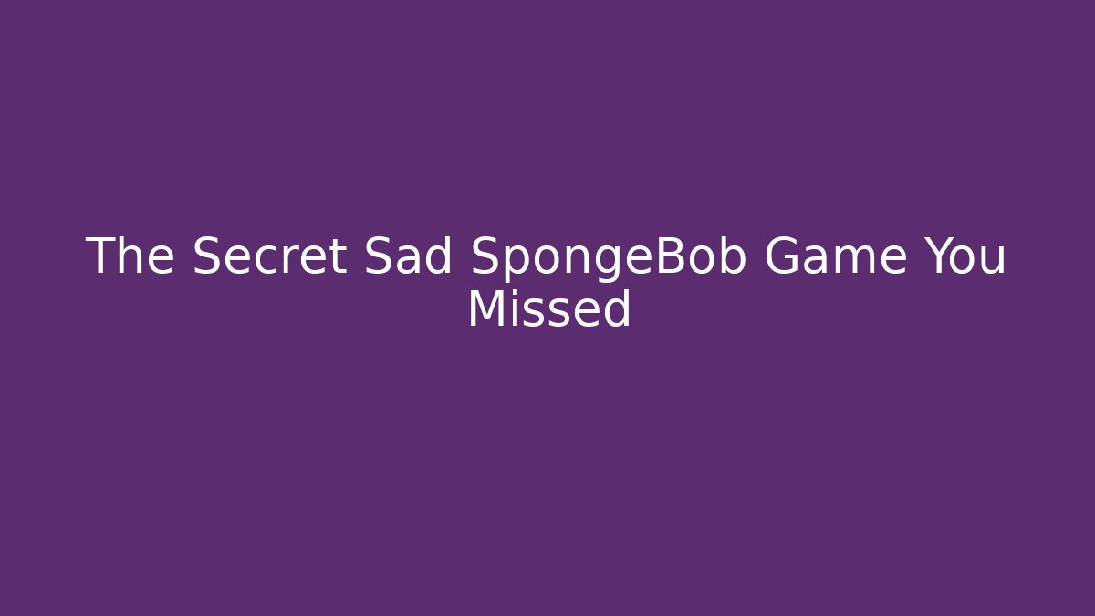 The Secret Sad SpongeBob Game You Missed - The Family Holidays