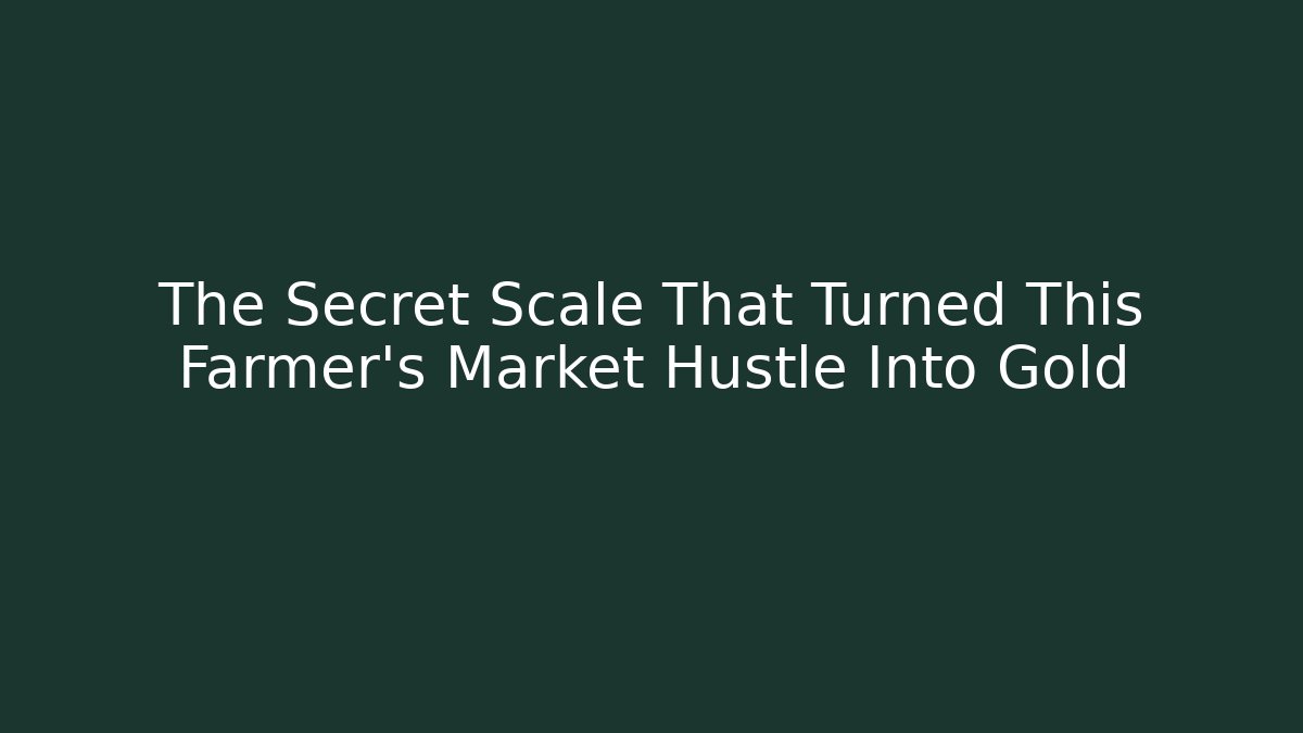 The Secret Scale That Turned This Farmer’s Market Hustle Into Gold