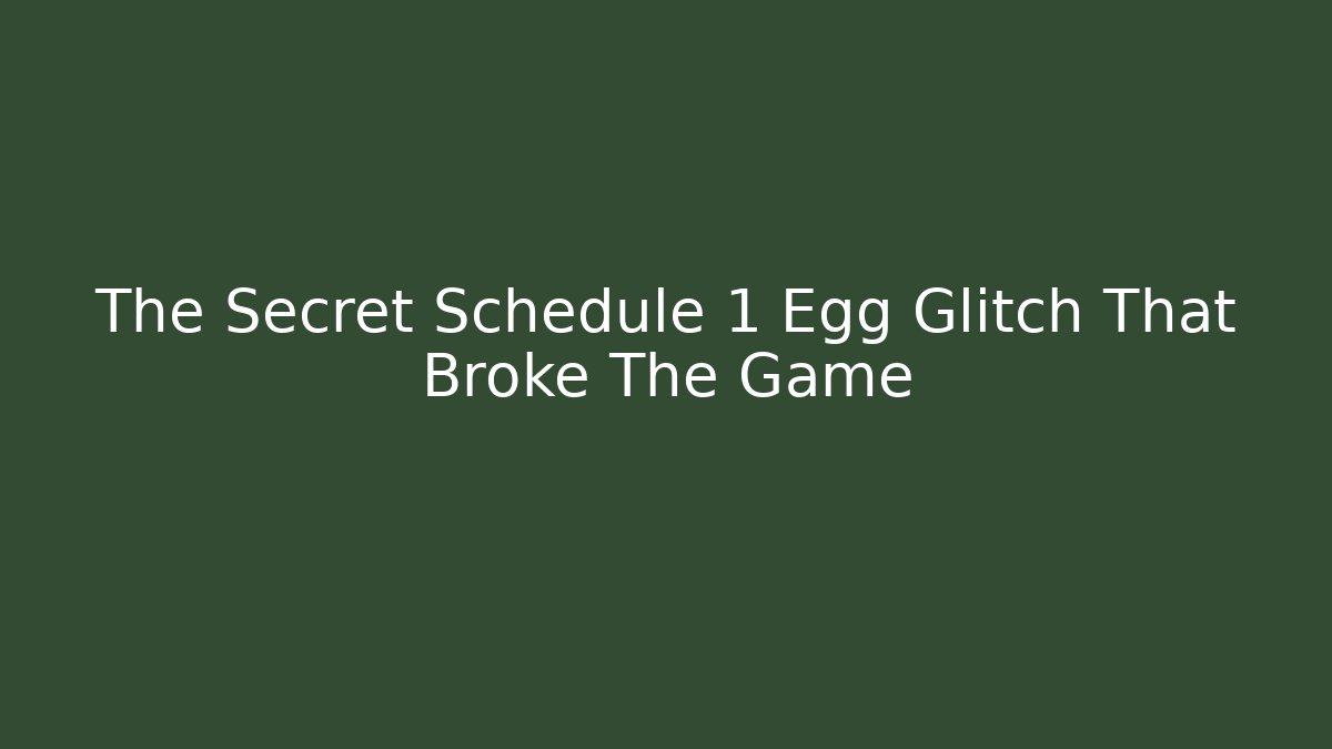 The Secret Schedule 1 Egg Glitch That Broke The Game - The Family Holidays