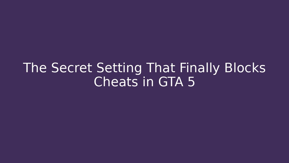 The Secret Setting That Finally Blocks Cheats in GTA 5