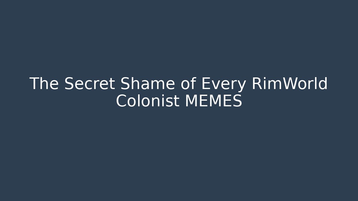 The Secret Shame of Every RimWorld Colonist MEMES
