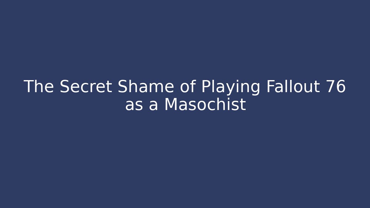The Secret Shame of Playing Fallout 76 as a Masochist
