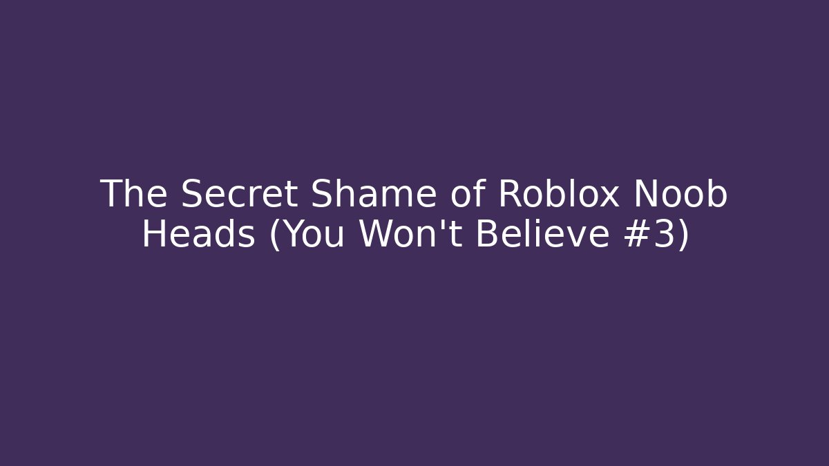 The Secret Shame of Roblox Noob Heads (You Won’t Believe #3)